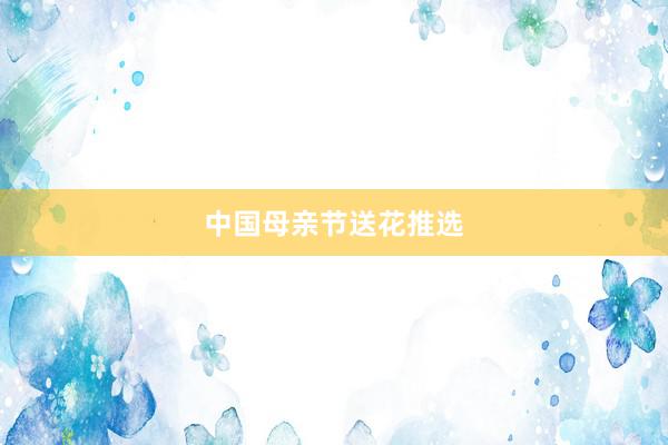 中国母亲节送花推选