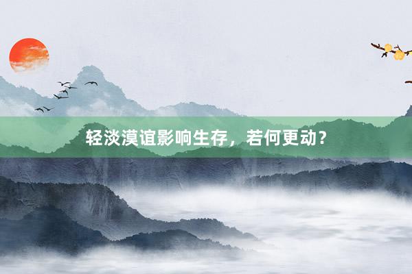 轻淡漠谊影响生存,若何更动?