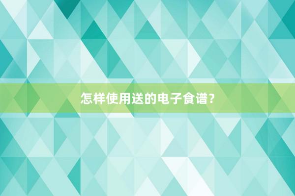 怎样使用送的电子食谱？